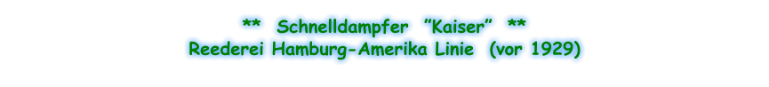 **  Schnelldampfer  ”Kaiser”  ** Reederei Hamburg-Amerika Linie  (vor 1929)
