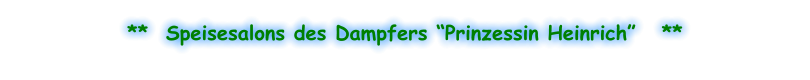 **  Speisesalons des Dampfers “Prinzessin Heinrich”   **
