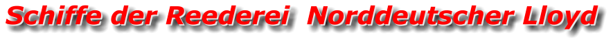 Schiffe der Reederei  Norddeutscher Lloyd Schiffe der Reederei  Norddeutscher Lloyd