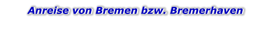 Anreise von Bremen bzw. Bremerhaven Anreise von Bremen bzw. Bremerhaven