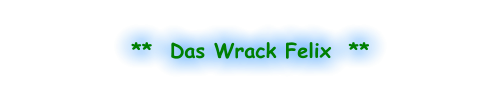**  Das Wrack Felix  **
