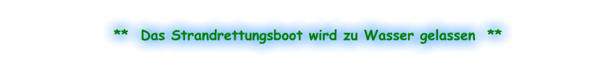 **  Das Strandrettungsboot wird zu Wasser gelassen  **