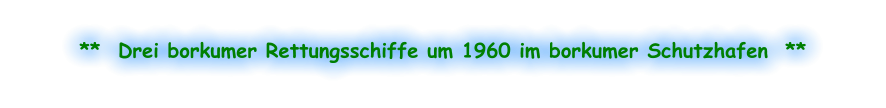**  Drei borkumer Rettungsschiffe um 1960 im borkumer Schutzhafen  **