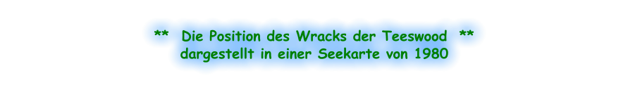 **  Die Position des Wracks der Teeswood  ** dargestellt in einer Seekarte von 1980