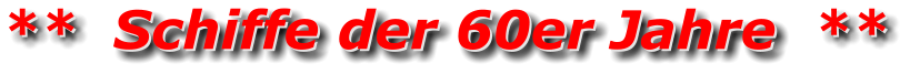 **  Schiffe der 60er Jahre  ** **  Schiffe der 60er Jahre  **