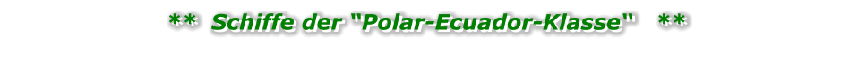 **  Schiffe der “Polar-Ecuador-Klasse“   **  **  Schiffe der “Polar-Ecuador-Klasse“   **