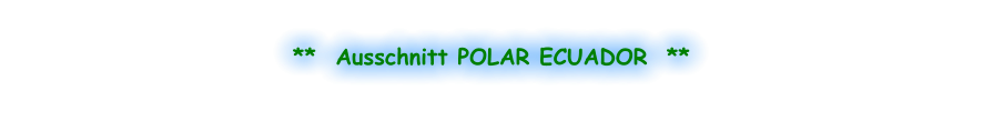 **  Ausschnitt POLAR ECUADOR  **