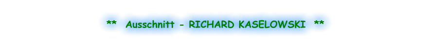 **  Ausschnitt - RICHARD KASELOWSKI  **