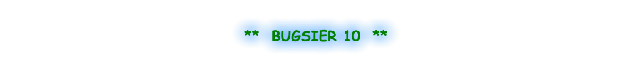 **  BUGSIER 10  **