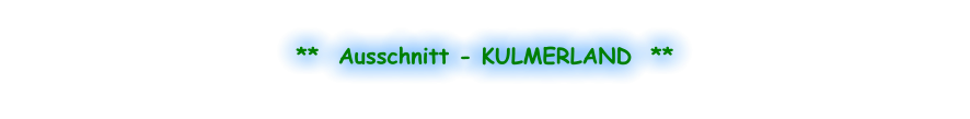 **  Ausschnitt - KULMERLAND  **
