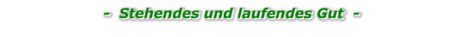 -  Stehendes und laufendes Gut  -   -  Stehendes und laufendes Gut  -