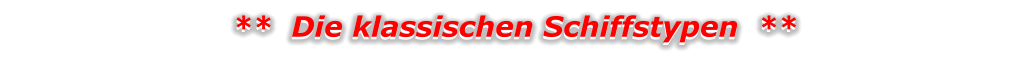 **  Die klassischen Schiffstypen  ** **  Die klassischen Schiffstypen  **