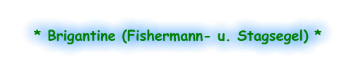 * Brigantine (Fishermann- u. Stagsegel) *