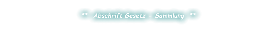 **  Abschrift Gesetz - Sammlung  **