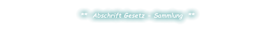 **  Abschrift Gesetz - Sammlung  **