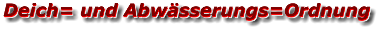 Deich= und Abwässerungs=Ordnung Deich= und Abwässerungs=Ordnung Deich= und Abwässerungs=Ordnung