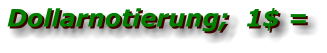 Dollarnotierung;  1$ = Dollarnotierung;  1$ =