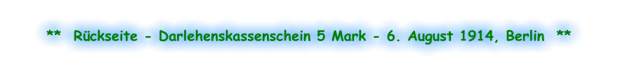 **  Rückseite - Darlehenskassenschein 5 Mark - 6. August 1914, Berlin  **
