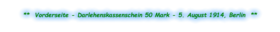 **  Vorderseite - Darlehenskassenschein 50 Mark - 5. August 1914, Berlin  **