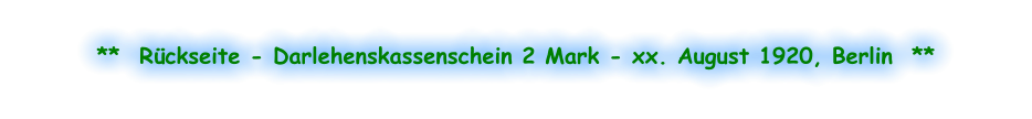 **  Rückseite - Darlehenskassenschein 2 Mark - xx. August 1920, Berlin  **