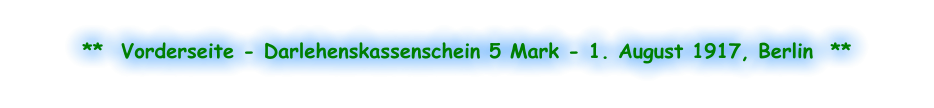 **  Vorderseite - Darlehenskassenschein 5 Mark - 1. August 1917, Berlin  **