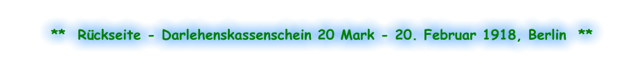 **  Rückseite - Darlehenskassenschein 20 Mark - 20. Februar 1918, Berlin  **