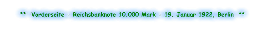 **  Vorderseite - Reichsbanknote 10.000 Mark - 19. Januar 1922, Berlin  **