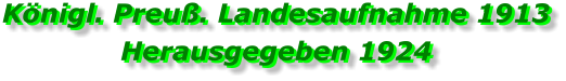 Königl. Preuß. Landesaufnahme 1913 Herausgegeben 1924 Königl. Preuß. Landesaufnahme 1913 Herausgegeben 1924