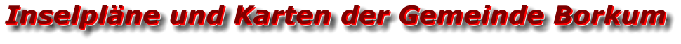 Inselpläne und Karten der Gemeinde Borkum Inselpläne und Karten der Gemeinde Borkum Inselpläne und Karten der Gemeinde Borkum