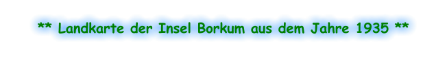 ** Landkarte der Insel Borkum aus dem Jahre 1935 **