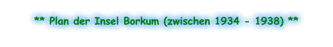 ** Plan der Insel Borkum (zwischen 1934 - 1938) **