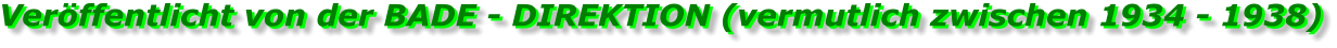 Veröffentlicht von der BADE - DIREKTION (vermutlich zwischen 1934 - 1938) Veröffentlicht von der BADE - DIREKTION (vermutlich zwischen 1934 - 1938)