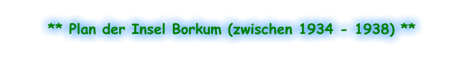 ** Plan der Insel Borkum (zwischen 1934 - 1938) **