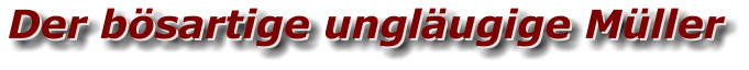Der bösartige ungläugige Müller Der bösartige ungläugige Müller