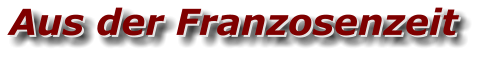 Aus der Franzosenzeit Aus der Franzosenzeit