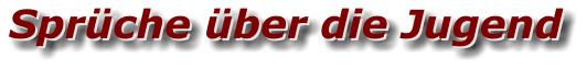 Sprüche über die Jugend Sprüche über die Jugend