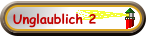 Unglaublich 2