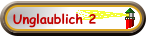 Unglaublich 2