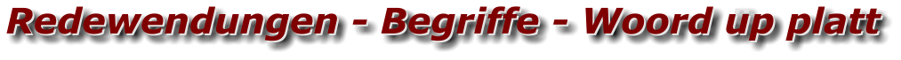 Redewendungen - Begriffe - Woord üp platt Redewendungen - Begriffe - Woord up platt