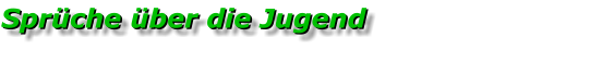Sprüche über die Jugend Sprüche über die Jugend