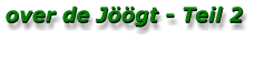 over de Jöögt - Teil 2 over de Jöögt - Teil 2