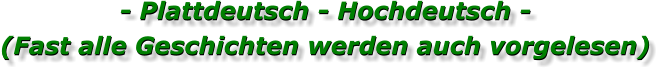 - Plattdeutsch - Hochdeutsch - (Fast alle Geschichten werden auch vorgelesen) - Plattdeutsch - Hochdeutsch - (Fast alle Geschichten werden auch vorgelesen)