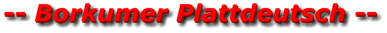 -- Borkumer Plattdeutsch -- -- Borkumer Plattdeutsch --