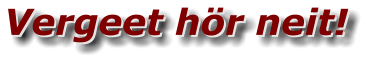 Vergeet hör neit! Vergeet hör neit!