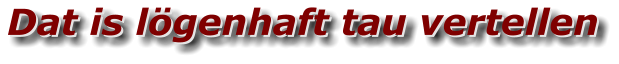 Dat is lögenhaft tau vertellen Dat is lögenhaft tau vertellen