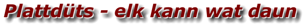 Plattdüts - elk kann wat daun Plattdüts - elk kann wat daun