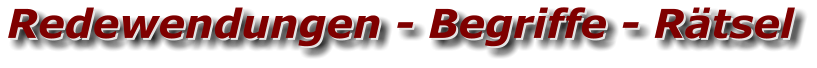 Redewendungen - Begriffe - Rätsel Redewendungen - Begriffe - Rätsel