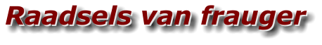 Raadsels van frauger Raadsels van frauger
