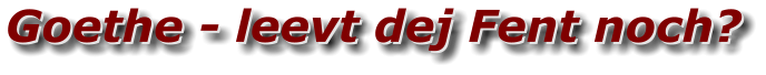 Goethe - leevt dej Fent noch? Goethe - leevt dej Fent noch?