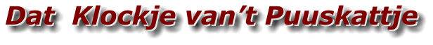 Dat  Klockje van’t Puuskattje Dat  Klockje van’t Puuskattje